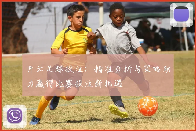 开云足球投注：精准分析与策略助力赢得比赛投注新机遇