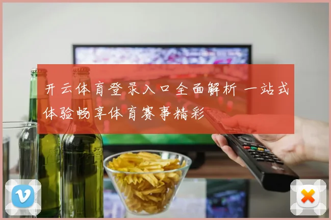 开云体育登录入口全面解析 一站式体验畅享体育赛事精彩