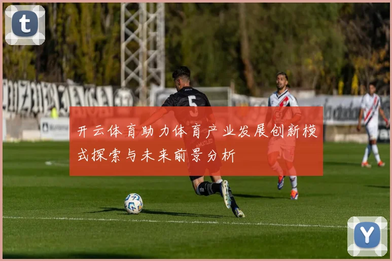 开云体育助力体育产业发展创新模式探索与未来前景分析