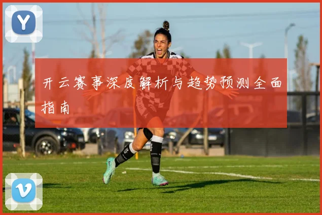 开云赛事深度解析与趋势预测全面指南