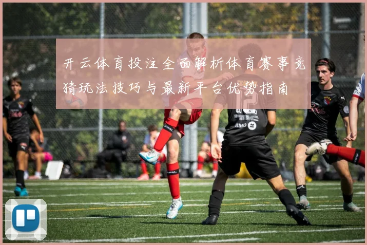 开云体育投注全面解析体育赛事竞猜玩法技巧与最新平台优势指南