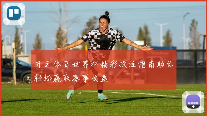 开云体育世界杯精彩投注指南助你轻松赢取赛事收益