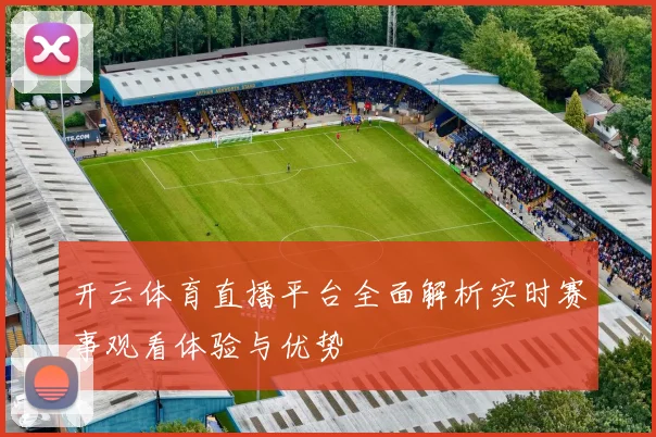 开云体育直播平台全面解析实时赛事观看体验与优势
