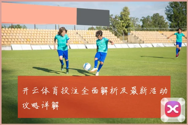 开云体育投注全面解析及最新活动攻略详解
