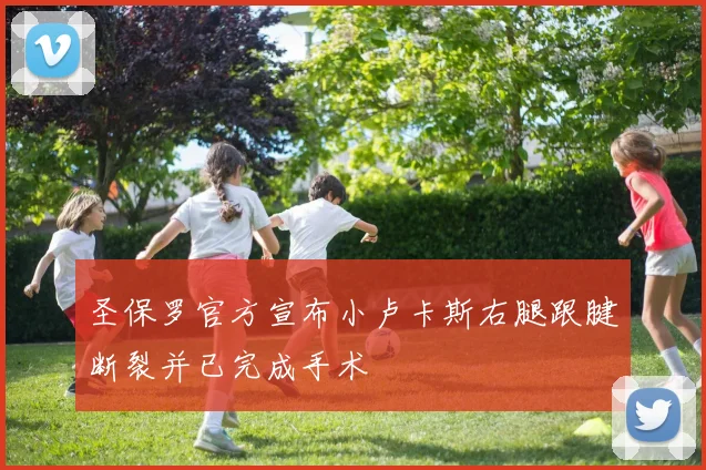 圣保罗官方宣布小卢卡斯右腿跟腱断裂并已完成手术