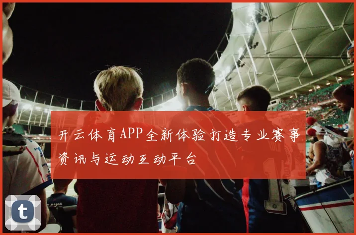 开云体育APP全新体验打造专业赛事资讯与运动互动平台
